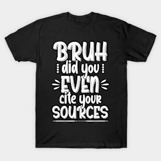 Bruh Quote , Bruh Did You Even Cite Your Sources T-Shirt